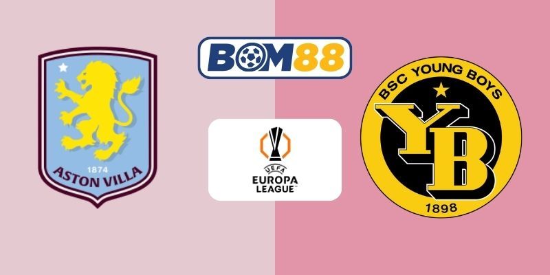 BOM88 Soi kèo Aston Villa vs Young Boys 00h45 ngày 28/11/2025 - Europa League