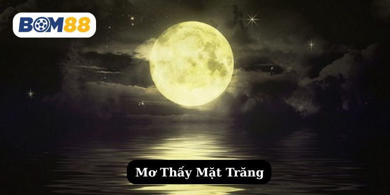 BOM88 Mơ thấy mặt trăng là tốt hay xấu ? Giải mã giấc mơ cùng Bom88